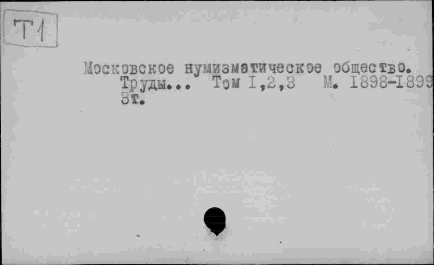 ﻿Московское нумизматическое общество.
Труды... Том 1,2,3 И. 1898-1892 Зт.